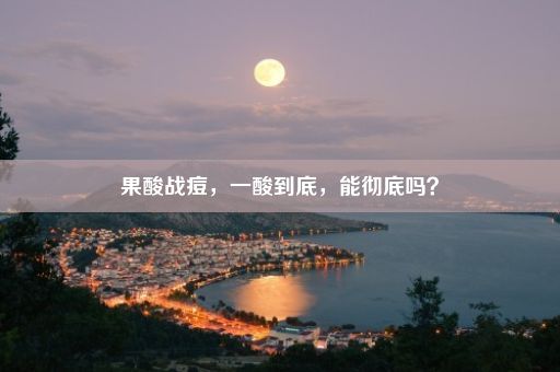 果酸战痘，一酸到底，能彻底吗？