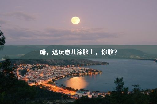 醋，这玩意儿涂脸上，你敢？