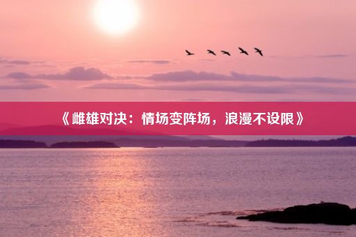 《雌雄对决：情场变阵场，浪漫不设限》