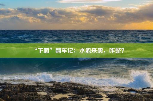 “下面”翻车记：水泡来袭，咋整？