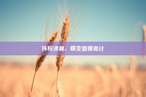 珠粉添翼，蝶变面膜诡计