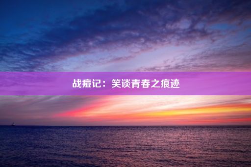 战痘记：笑谈青春之痕迹