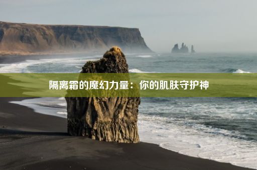 隔离霜的魔幻力量：你的肌肤守护神