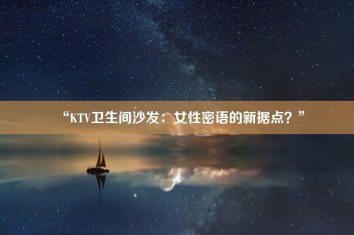 “KTV卫生间沙发：女性密语的新据点？”