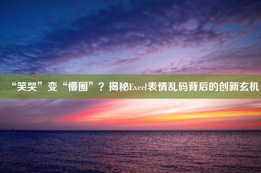 “笑哭”变“懵圈”？揭秘Excel表情乱码背后的创新玄机