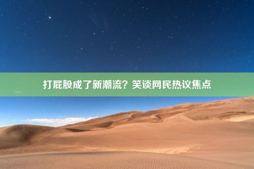 打屁股成了新潮流？笑谈网民热议焦点