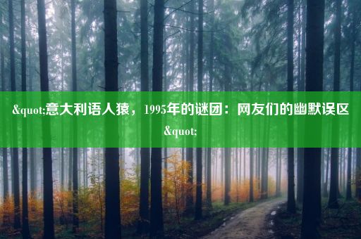 "意大利语人猿，1995年的谜团：网友们的幽默误区"