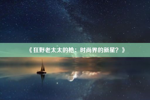 《狂野老太太的枪：时尚界的新星？》