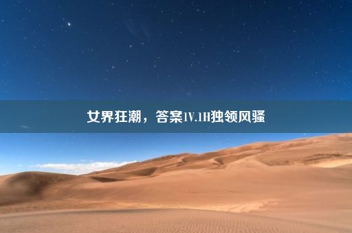 女界狂潮，答案1V.1H独领风骚