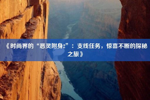 《时尚界的“恶灵附身2”：支线任务，惊喜不断的探秘之旅》