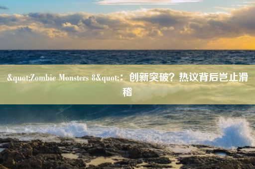 "Zombie Monsters 8"：创新突破？热议背后岂止滑稽