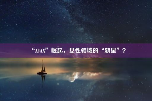 “AJAX”崛起，女性领域的“新星”？