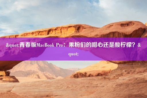 "青春版MacBook Pro：果粉们的甜心还是酸柠檬？"