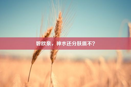 碧欧泉，神水还分肤质不？