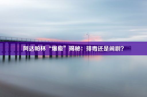 阿达帕林“爆痘”揭秘：排毒还是闹剧？