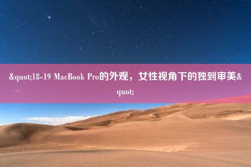 "18-19 MacBook Pro的外观，女性视角下的独到审美"