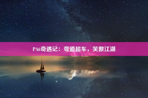 PA6奇遇记：弯道超车，笑傲江湖