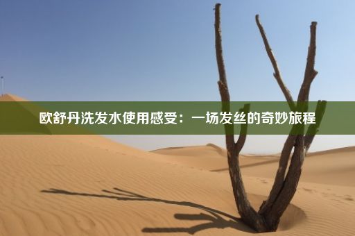 欧舒丹洗发水使用感受：一场发丝的奇妙旅程