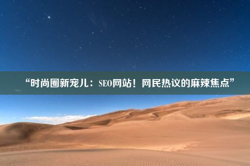 “时尚圈新宠儿：SEO网站！网民热议的麻辣焦点”