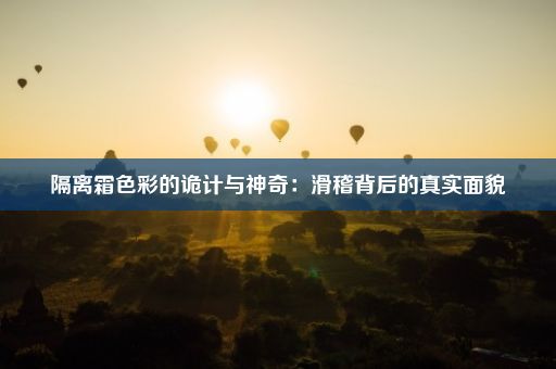 隔离霜色彩的诡计与神奇：滑稽背后的真实面貌