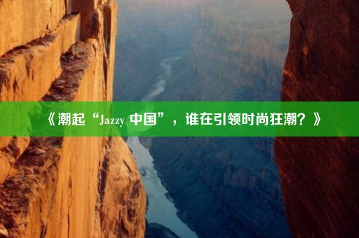 《潮起“Jazzy 中国”，谁在引领时尚狂潮？》