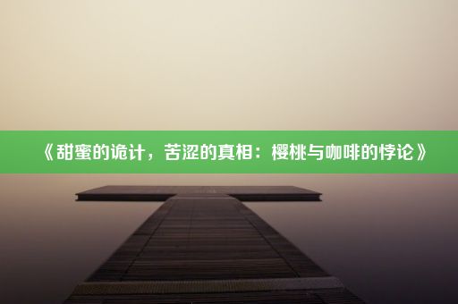 《甜蜜的诡计，苦涩的真相：樱桃与咖啡的悖论》