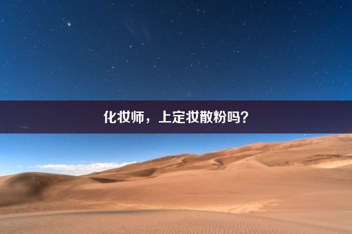 化妆师，上定妆散粉吗？