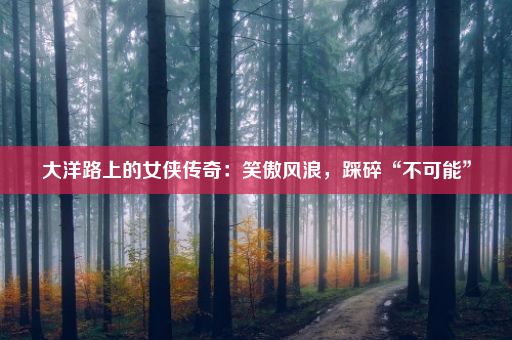 大洋路上的女侠传奇：笑傲风浪，踩碎“不可能”