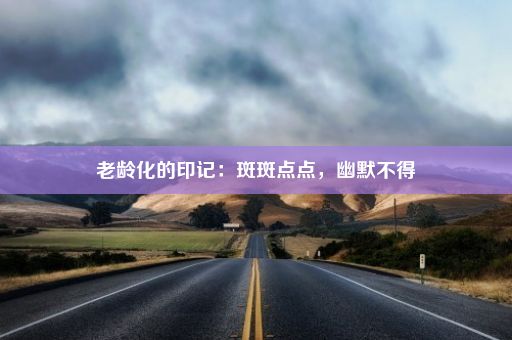 老龄化的印记：斑斑点点，幽默不得