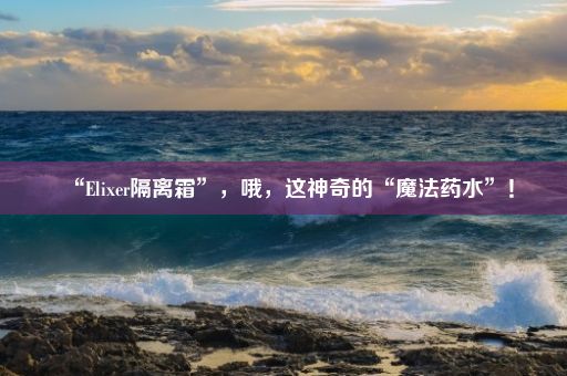 “Elixer隔离霜”，哦，这神奇的“魔法药水”！