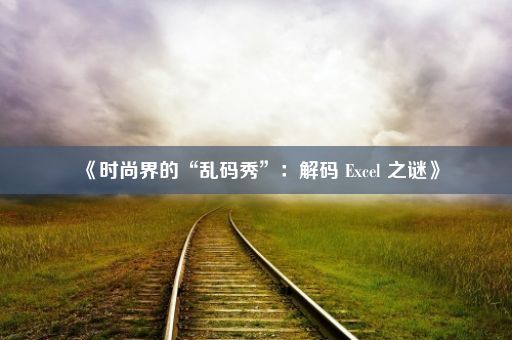 《时尚界的“乱码秀”：解码 Excel 之谜》