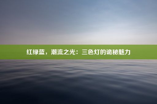 红绿蓝，潮流之光：三色灯的诡秘魅力