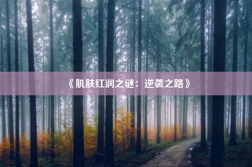 《肌肤红润之谜：逆袭之路》