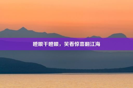 瞪眼干瞪眼，笑看惊喜翻江海