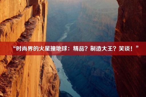 “时尚界的火星撞地球：精品？制造大王？笑谈！”