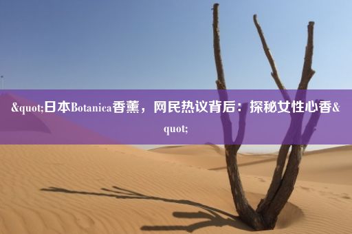 "日本Botanica香薰，网民热议背后：探秘女性心香"