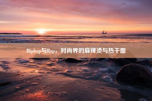 Hiphop与Rap，时尚界的麻辣烫与热干面