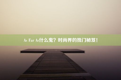 As Far As什么鬼？时尚界的独门秘笈！