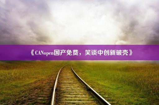 《CANopen国产免费，笑谈中创新破壳》