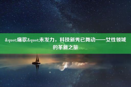 "痛歌"未发力，科技新秀已舞动——女性领域的革新之旅