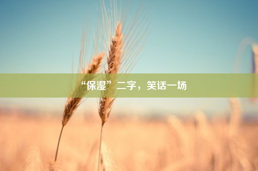 “保湿”二字，笑话一场