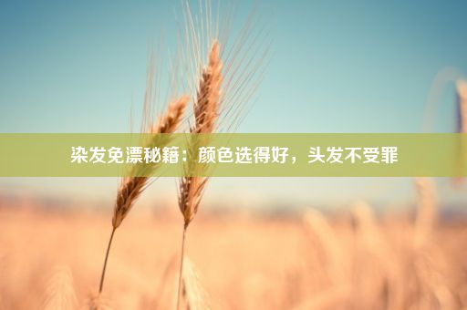 染发免漂秘籍：颜色选得好，头发不受罪