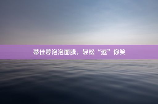 蒂佳婷泡泡面膜，轻松“逗”你笑