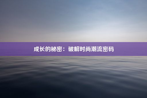 成长的秘密：破解时尚潮流密码