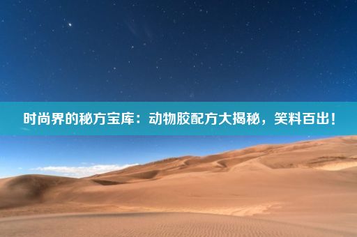 时尚界的秘方宝库：动物胶配方大揭秘，笑料百出！