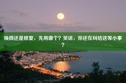 焕颜还是修复，先用哪个？笑话，你还在纠结这等小事？