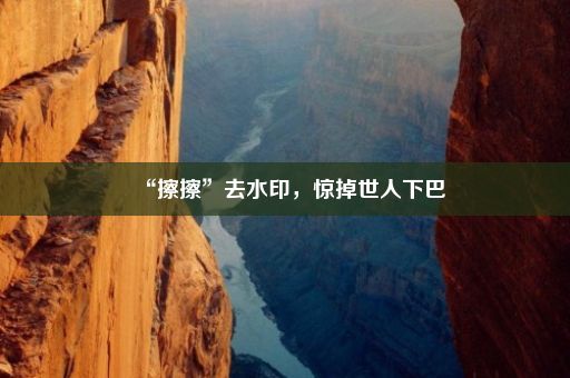 “擦擦”去水印，惊掉世人下巴