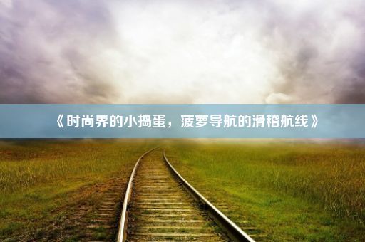 《时尚界的小捣蛋，菠萝导航的滑稽航线》