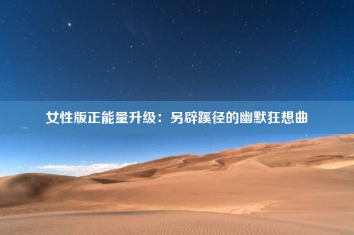 女性版正能量升级：另辟蹊径的幽默狂想曲