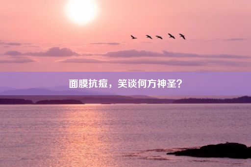 面膜抗痘，笑谈何方神圣？